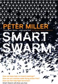 Smart Swarm: Using Animal Behaviour to Organise Our World - Peter Miller