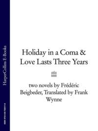 Holiday in a Coma & Love Lasts Three Years: two novels by Frédéric Beigbeder - Frédéric Beigbeder