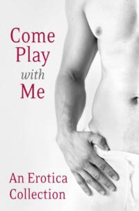 Come Play With Me: An Erotica Collection - Madelynne Ellis