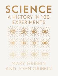 Science: A History in 100 Experiments - Mary Gribbin
