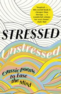 Stressed, Unstressed: Classic Poems to Ease the Mind - Jonathan Bate