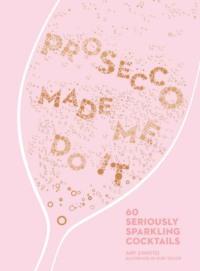 Prosecco Made Me Do It: 60 Seriously Sparkling Cocktails, Amy  Zavatto audiobook. ISDN39762609