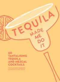 Tequila Made Me Do It: 60 tantalising tequila and mezcal cocktails - Ruby Taylor