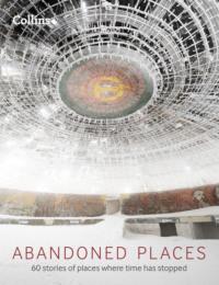 Abandoned Places: 60 stories of places where time stopped - Richard Happer