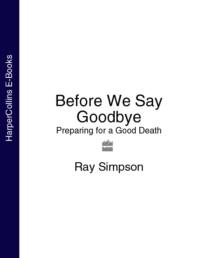 Before We Say Goodbye: Preparing for a Good Death - Ray Simpson
