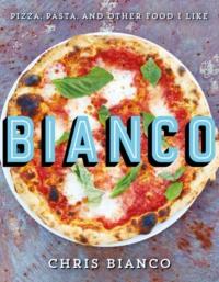 Bianco: Pizza, Pasta and Other Food I Like - Chris Bianco