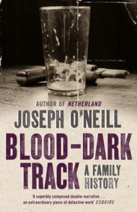 Blood-Dark Track: A Family History - Joseph O’Neill