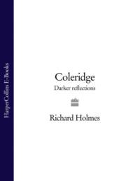 Coleridge: Darker Reflections - Richard Holmes