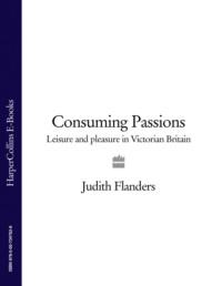 Consuming Passions: Leisure and Pleasure in Victorian Britain, Джудит Фландерс audiobook. ISDN39764585