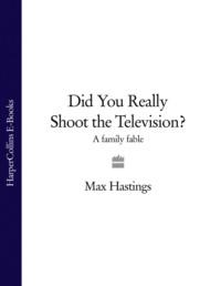 Did You Really Shoot the Television?: A Family Fable, Макса Хейстингса audiobook. ISDN39764793