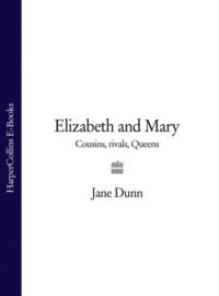 Elizabeth and Mary: Cousins, Rivals, Queens - Jane Dunn
