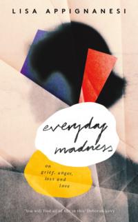 Everyday Madness: On Grief, Anger, Loss and Love - Lisa Appignanesi