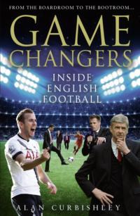 Game Changers: Inside English Football: From the Boardroom to the Bootroom - Alan Curbishley