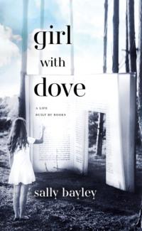 Girl With Dove: A Life Built By Books - Sally Bayley