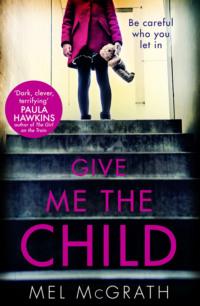 Give Me the Child: the most gripping psychological thriller of the year - Mel McGrath