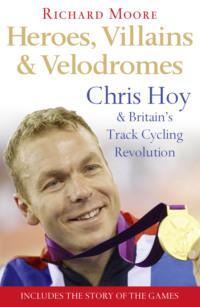 Heroes, Villains and Velodromes: Chris Hoy and Britain’s Track Cycling Revolution, Richard  Moore аудиокнига. ISDN39765825