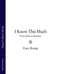 I Know This Much: From Soho to Spandau - Gary Kemp