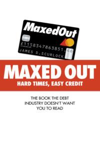 Maxed Out: Hard Times, Easy Credit - James Scurlock