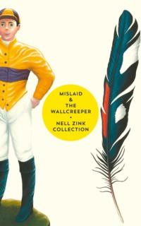 Mislaid & The Wallcreeper: The Nell Zink Collection - Nell Zink