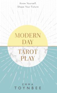 Modern Day Tarot Play: Know yourself, shape your life - Emma Toynbee