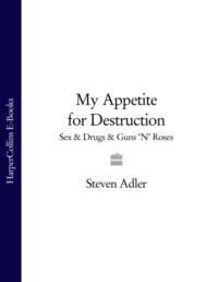 My Appetite for Destruction: Sex & Drugs & Guns ‘N’ Roses, Steven  Adler аудиокнига. ISDN39767401