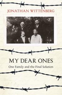 My Dear Ones: One Family and the Final Solution - Jonathan Wittenberg