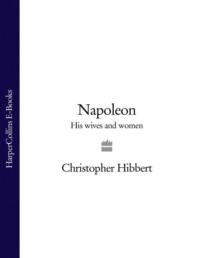 Napoleon: His Wives and Women, Christopher  Hibbert аудиокнига. ISDN39767449