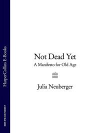 Not Dead Yet: A Manifesto for Old Age - Julia Neuberger