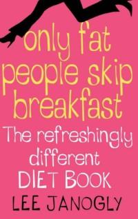 Only Fat People Skip Breakfast: The Refreshingly Different Diet Book - Lee Janogly