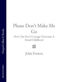 Please Don’t Make Me Go: How One Boy’s Courage Overcame A Brutal Childhood, John  Fenton аудиокнига. ISDN39767809
