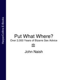 Put What Where?: Over 2,000 Years of Bizarre Sex Advice, John  Naish аудиокнига. ISDN39767889