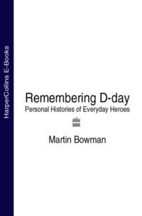 Remembering D-day: Personal Histories of Everyday Heroes - Martin Bowman