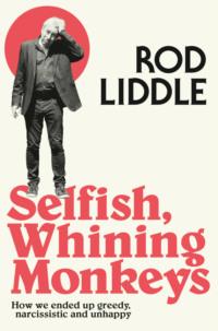 Selfish Whining Monkeys: How we Ended Up Greedy, Narcissistic and Unhappy, Rod  Liddle аудиокнига. ISDN39768249