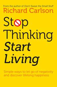 Stop Thinking, Start Living: Discover Lifelong Happiness - Richard Carlson