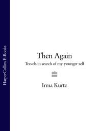 Then Again: Travels in search of my younger self - Irma Kurtz