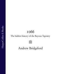 1066: The Hidden History of the Bayeux Tapestry, Andrew  Bridgeford audiobook. ISDN39769897