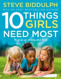 10 Things Girls Need Most: To grow up strong and free - Steve Biddulph
