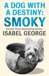 A Dog With A Destiny: Smoky - Isabel George