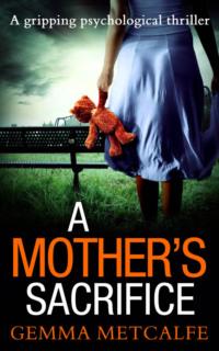 A Mother’s Sacrifice: A brand new psychological thriller with a gripping twist - Gemma Metcalfe