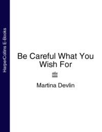 Be Careful What You Wish For, Martina  Devlin аудиокнига. ISDN39770669