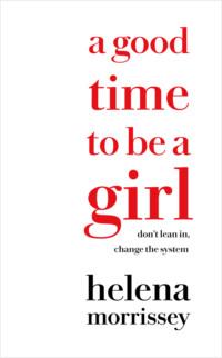 A Good Time to be a Girl: Don’t Lean In, Change the System - Helena Morrissey