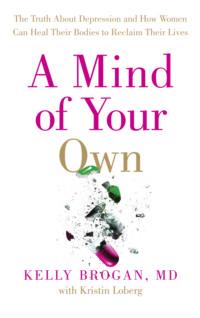 A Mind of Your Own: The Truth About Depression and How Women Can Heal Their Bodies to Reclaim Their Lives - Dr Brogan