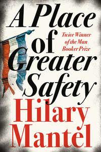 A Place of Greater Safety - Hilary Mantel