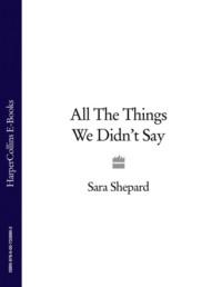 All The Things We Didn’t Say - Sara Shepard