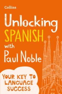 Unlocking Spanish with Paul Noble: Your key to language success with the bestselling language coach - Paul Noble