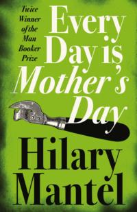 Every Day Is Mother’s Day - Hilary Mantel