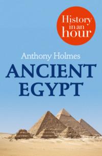 Ancient Egypt: History in an Hour - Anthony Holmes
