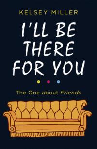 I′ll Be There For You: The ultimate book for Friends fans everywhere - Kelsey Miller