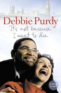 It’s Not Because I Want to Die - Debbie Purdy
