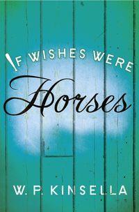 If Wishes Were Horses - W. Kinsella